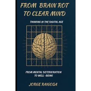 RAIGOSA, JORGE FROM BRAIN ROT TO CLEAR MIND: THINKING IN THE DIGITAL AGE RAIGOSA, JORGE FROM BRAIN ROT TO CLEAR MIND: THINKING IN THE DIGITAL AGE