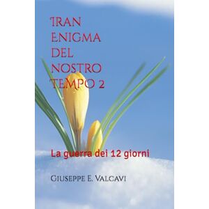 Valcavi, Giuseppe E. Ettore Iran Enigma del Nostro Tempo 2: La guerra dei 12 giorni Valcavi, Giuseppe E. Ettore Iran Enigma del Nostro Tempo 2: La guerra dei 12 giorni