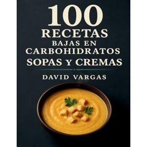 Vargas, David 100 Recetas Bajas en Carbohidratos de Sopas y Cremas: Ideas rápidas y sabrosas con pollo, carne, pescado y verduras, sin harinas ni azúcares añadidos Vargas, David 100 Recetas Bajas en Carbohidratos de Sopas y Cremas: Ideas rápidas y sabrosas con pollo, carne, pescado y verduras, sin harinas ni azúcares añadidos