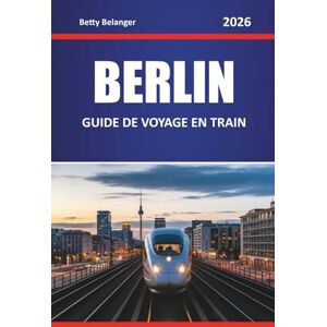 Belanger, Betty BERLIN GUIDE DE VOYAGE EN TRAIN 2026: Explorez des itinéraires panoramiques, des stations historiques, des itinéraires, des expériences locales à travers les quartiers et les voyages panoramiques Belanger, Betty BERLIN GUIDE DE VOYAGE EN TRAIN 2026: Explorez des itinéraires panoramiques, des stations historiques, des itinéraires, des expériences locales à travers les quartiers et les voyages panoramiques