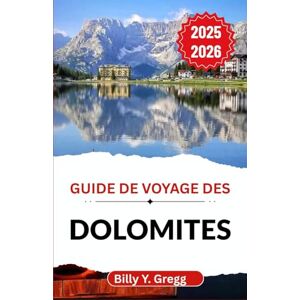 Y. Gregg, Billy Guide de voyage des Dolomites 2025–2026: À la découverte du patrimoine alpin, des sentiers de montagne et de l'âme d'un paysage façonné par les siècles Y. Gregg, Billy Guide de voyage des Dolomites 2025–2026: À la découverte du patrimoine alpin, des sentiers de montagne et de l'âme d'un paysage façonné par les siècles