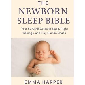 Harper, Emma The Newborn Sleep Bible: The Ultimate Guide to Helping Your Baby (and You) Get a Full Night’s Rest Harper, Emma The Newborn Sleep Bible: The Ultimate Guide to Helping Your Baby (and You) Get a Full Night’s Rest
