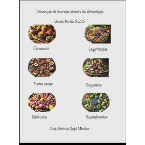 Gelpi Méndez, José Antonio Prevenção de doenças através da alimentação: Especiarias/Nozes/Leguminosas/ Cogumelos/Tubérculos/Superalimentos Gelpi Méndez, José Antonio Prevenção de doenças através da alimentação: Especiarias/Nozes/Leguminosas/ Cogumelos/Tubérculos/Superalimentos