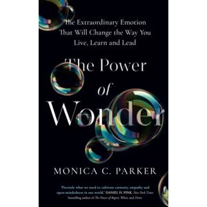 Parker, Monica C. The Power of Wonder: The Extraordinary Emotion That Will Change the Way You Live, Learn and Lead Parker, Monica C. The Power of Wonder: The Extraordinary Emotion That Will Change the Way You Live, Learn and Lead