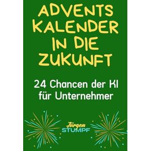 Stumpf, Jürgen Adventskalender in die Zukunft: 24 Chancen der KI für Unternehmer Stumpf, Jürgen Adventskalender in die Zukunft: 24 Chancen der KI für Unternehmer