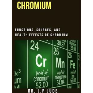 JUDE, DR. J.P CHROMIUM: FUNCTIONS, SOURCES, AND HEALTH EFFECTS OF CHROMIUM JUDE, DR. J.P CHROMIUM: FUNCTIONS, SOURCES, AND HEALTH EFFECTS OF CHROMIUM