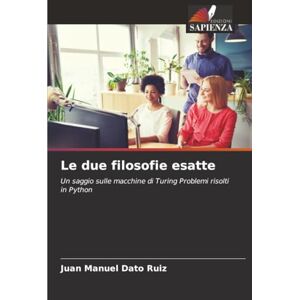 Dato Ruiz, Juan Manuel Le due filosofie esatte: Un saggio sulle macchine di Turing Problemi risolti in Python Dato Ruiz, Juan Manuel Le due filosofie esatte: Un saggio sulle macchine di Turing Problemi risolti in Python