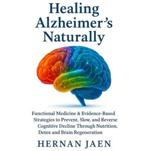 Jaen, Hernan Healing Alzheimer’s Naturally: Functional Medicine & Evidence-Based Strategies to Prevent, Slow, and Reverse Cognitive Decline Through Nutrition, Detox, and Brain Regeneration Jaen, Hernan Healing Alzheimer’s Naturally: Functional Medicine & Evidence-Based Strategies to Prevent, Slow, and Reverse Cognitive Decline Through Nutrition, Detox, and Brain Regeneration