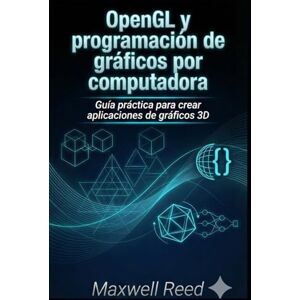 REED, MAXWELL OpenGL y programación de gráficos por computadora: Guía práctica para crear aplicaciones de gráficos 3D REED, MAXWELL OpenGL y programación de gráficos por computadora: Guía práctica para crear aplicaciones de gráficos 3D