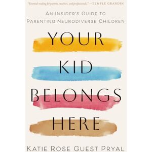 Pryal, Katie Rose Guest Your Kid Belongs Here: An Insider's Guide to Parenting Neurodiverse Children Pryal, Katie Rose Guest Your Kid Belongs Here: An Insider's Guide to Parenting Neurodiverse Children