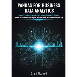 Maxwell, Grant Pandas for Business Data Analytics: Transform Raw Business Data into Insights with Python A Practical Guide to Analysis, Visualization, and Decision Making. Maxwell, Grant Pandas for Business Data Analytics: Transform Raw Business Data into Insights with Python A Practical Guide to Analysis, Visualization, and Decision Making.