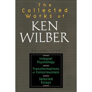 Wilber, Ken The Collected Works of Ken Wilber: Volume Four: Integral Psychology, Transformations of Consciousness, Selected Essays: 4 Wilber, Ken The Collected Works of Ken Wilber: Volume Four: Integral Psychology, Transformations of Consciousness, Selected Essays: 4