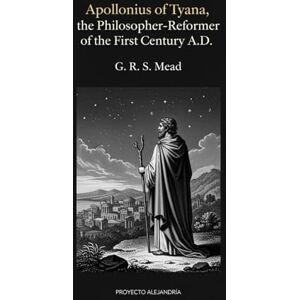 Mead, George Robert Stow Apollonius of Tyana, the Philosopher-Reformer of the First Century A.D: The Essential Critical Study of the Ancient Sage Mead, George Robert Stow Apollonius of Tyana, the Philosopher-Reformer of the First Century A.D: The Essential Critical Study of the Ancient Sage
