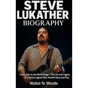 Woods, Walter N. Steve Lukather Biography: From Toto to the World Stage – The Life and Legacy of a Guitar Legend Who Defined Rock and Pop Woods, Walter N. Steve Lukather Biography: From Toto to the World Stage – The Life and Legacy of a Guitar Legend Who Defined Rock and Pop