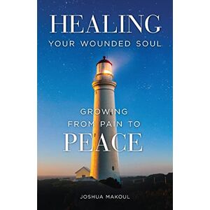 Makoul, Joshua Healing Your Wounded Soul: Growing from Pain to Peace Makoul, Joshua Healing Your Wounded Soul: Growing from Pain to Peace