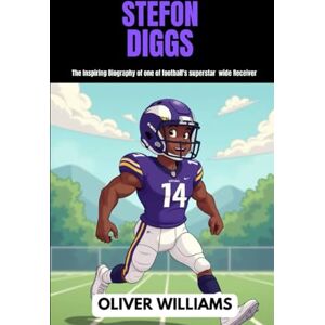 WILLIAMS, OLIVER STEFON DIGGS: The inspiring Biography of one of football’s superstar wide Receiver WILLIAMS, OLIVER STEFON DIGGS: The inspiring Biography of one of football’s superstar wide Receiver