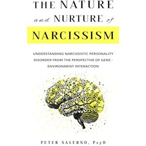 Salerno PsyD, Peter The Nature and Nurture of Narcissism: Understanding Narcissistic Personality Disorder from the Perspective of Gene Environment Interaction Salerno PsyD, Peter The Nature and Nurture of Narcissism: Understanding Narcissistic Personality Disorder from the Perspective of Gene Environment Interaction