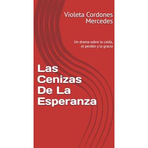 Cordones Mercedes, Violeta Las Cenizas De La Esperanza: Un drama sobre la caída, el perdón y la gracia Cordones Mercedes, Violeta Las Cenizas De La Esperanza: Un drama sobre la caída, el perdón y la gracia