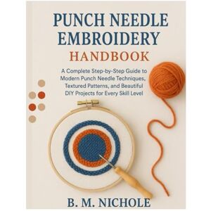 Nichole, B.M. Punch Needle Embroidery for Starters: A Complete Step-by-Step Guide to Modern Punch Needle Techniques, Textured Patterns, and Beautiful DIY Projects for Every Skill Level Nichole, B.M. Punch Needle Embroidery for Starters: A Complete Step-by-Step Guide to Modern Punch Needle Techniques, Textured Patterns, and Beautiful DIY Projects for Every Skill Level