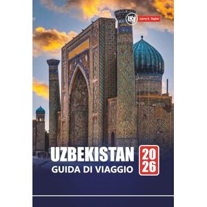 Taylor UZBEKISTAN GUIDA DI VIAGGIO 2026: Esplora i siti storici, la cultura locale, il cibo e i consigli pratici per la tua avventura in Asia centrale Taylor UZBEKISTAN GUIDA DI VIAGGIO 2026: Esplora i siti storici, la cultura locale, il cibo e i consigli pratici per la tua avventura in Asia centrale