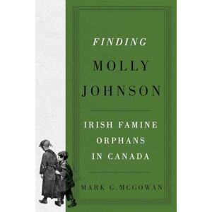 McGowan, Mark G. Finding Molly Johnson: Irish Famine Orphans in Canada (McGill-Queen's Studies in the History of Religion, 100) McGowan, Mark G. Finding Molly Johnson: Irish Famine Orphans in Canada (McGill-Queen's Studies in the History of Religion, 100)