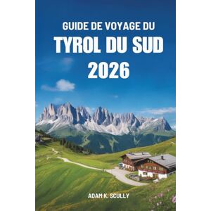 Scully, Adam K. GUIDE DE VOYAGE DU TYROL DU SUD 2026: Votre guide indispensable pour découvrir la région montagneuse d'Italie Scully, Adam K. GUIDE DE VOYAGE DU TYROL DU SUD 2026: Votre guide indispensable pour découvrir la région montagneuse d'Italie