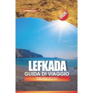 ROGERS, EDWARD LEFKADA Guida di viaggio 2026: Spiagge sabbiose, gite in barca e attrazioni sull'isola ionica greca ROGERS, EDWARD LEFKADA Guida di viaggio 2026: Spiagge sabbiose, gite in barca e attrazioni sull'isola ionica greca