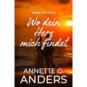 Anders, Annette G. Wo dein Herz mich findet (Wege zum Glück) Anders, Annette G. Wo dein Herz mich findet (Wege zum Glück)