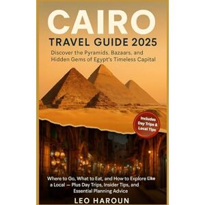 Haroun, Leo Cairo Travel Guide 2025: Discover the Pyramids, Bazaars, and Hidden Gems of Egypt’s Timeless Capital: Where to Go, What to Eat, and How to Explore Like a Local — Plus Day Trips, Insider Tips Haroun, Leo Cairo Travel Guide 2025: Discover the Pyramids, Bazaars, and Hidden Gems of Egypt’s Timeless Capital: Where to Go, What to Eat, and How to Explore Like a Local — Plus Day Trips, Insider Tips