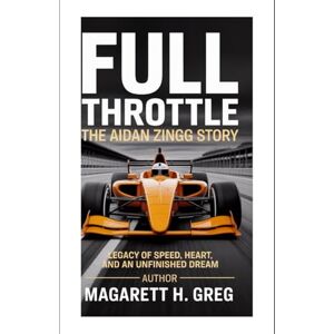 Greg, Magarett H Full Throttle: The Aidan Zingg Story: A Legacy of Speed, Heart, and an Unfinished Dream Greg, Magarett H Full Throttle: The Aidan Zingg Story: A Legacy of Speed, Heart, and an Unfinished Dream