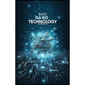 SCHOOL, STEM Basic Nanotechnology: Exploring the Future of Science, Engineering, and Innovation: 1 (Nanotech & Quantum Revolution A Beginner’s Guide to Future Technologies) SCHOOL, STEM Basic Nanotechnology: Exploring the Future of Science, Engineering, and Innovation: 1 (Nanotech & Quantum Revolution A Beginner’s Guide to Future Technologies)