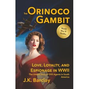 Barclay, J.K. The Orinoco Gambit: Love, Loyalty, and Espionage in WWII the Untold Story of OSS Agents in South America Barclay, J.K. The Orinoco Gambit: Love, Loyalty, and Espionage in WWII the Untold Story of OSS Agents in South America