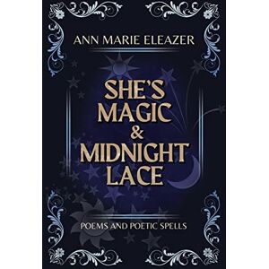 Eleazer, Ann Marie She's Magic & Midnight Lace: Poems and Poetic Spells Eleazer, Ann Marie She's Magic & Midnight Lace: Poems and Poetic Spells