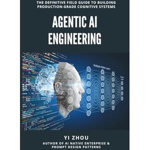 Zhou, Yi Agentic AI Engineering: The Definitive Field Guide to Building Production-Grade Cognitive Systems (Generative AI Revolution Series) Zhou, Yi Agentic AI Engineering: The Definitive Field Guide to Building Production-Grade Cognitive Systems (Generative AI Revolution Series)