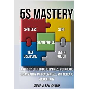 Beauchamp, Steve M. 5S Mastery: A Step-by-Step Guide to Optimize Workplace Organization, Improve Morale, and Increase Productivity (Mastery Series) Beauchamp, Steve M. 5S Mastery: A Step-by-Step Guide to Optimize Workplace Organization, Improve Morale, and Increase Productivity (Mastery Series)