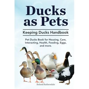 Roland Ducks as Pets. Keeping Ducks Handbook. Pet Ducks Book for Housing, Care, Interacting, Health, Feeding, Eggs, and more. Roland Ducks as Pets. Keeping Ducks Handbook. Pet Ducks Book for Housing, Care, Interacting, Health, Feeding, Eggs, and more.