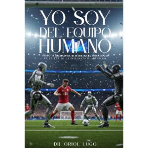 Lugo, Dr. Oriol Yo soy del equipo humano: Cómo integrar la inteligencia emocional en la era de la inteligencia artificial Lugo, Dr. Oriol Yo soy del equipo humano: Cómo integrar la inteligencia emocional en la era de la inteligencia artificial