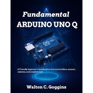 Goggins, Walton C. Fundamental Arduino Uno Q: A Friendly Beginner’s Handbook to Microcontrollers, Sensors, Robotics, and Creative Tech (Tech for Everyone) Goggins, Walton C. Fundamental Arduino Uno Q: A Friendly Beginner’s Handbook to Microcontrollers, Sensors, Robotics, and Creative Tech (Tech for Everyone)
