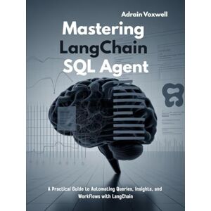 Voxwell, Adrain Mastering LangChain SQL Agent: A Practical Guide to Automating Queries, Insights, and Workflows with LangChain Voxwell, Adrain Mastering LangChain SQL Agent: A Practical Guide to Automating Queries, Insights, and Workflows with LangChain