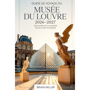 Miller, Brian Guide de voyage du musée du Louvre 2026-2027 : Découvrez le plus grand palais d'art du monde Miller, Brian Guide de voyage du musée du Louvre 2026-2027 : Découvrez le plus grand palais d'art du monde