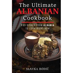 Bodic, Slavka The Ultimate Albanian Cookbook: 111 Dishes From Albania To Cook Right Now (Balkan food) Bodic, Slavka The Ultimate Albanian Cookbook: 111 Dishes From Albania To Cook Right Now (Balkan food)