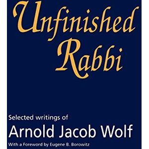 Wolf, Jonathan Unfinished Rabbi: Selected Writings: Selected Writings of Arnold Jacob Wolf Wolf, Jonathan Unfinished Rabbi: Selected Writings: Selected Writings of Arnold Jacob Wolf