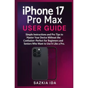 IDA, SAZKIA iPhone 17 Pro Max User Guide: Simple Instructions and Pro Tips to Master Your Device Without the Confusion—Perfect for Beginners and Seniors Who Want to Use It Like a Pro IDA, SAZKIA iPhone 17 Pro Max User Guide: Simple Instructions and Pro Tips to Master Your Device Without the Confusion—Perfect for Beginners and Seniors Who Want to Use It Like a Pro