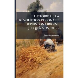 Araminski, Stanislas Histoire De La RÃ(c)volution Polonaise Depuis Son Origine Jusqu'Ã Nos Jours Araminski, Stanislas Histoire De La RÃ(c)volution Polonaise Depuis Son Origine Jusqu'Ã Nos Jours
