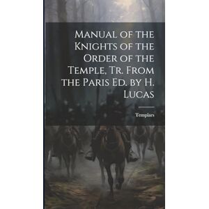 Templars Manual of the Knights of the Order of the Temple, Tr. From the Paris Ed. by H. Lucas Templars Manual of the Knights of the Order of the Temple, Tr. From the Paris Ed. by H. Lucas