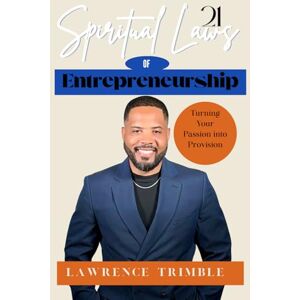 Trimble, Lawrence 21 Spiritual Laws of Entrepreneurship: Turning Your Passion into Provision Trimble, Lawrence 21 Spiritual Laws of Entrepreneurship: Turning Your Passion into Provision