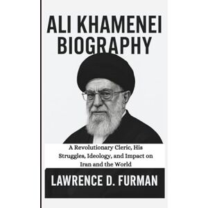 Furman ALI KHAMENEI BIOGRAPHY: A Revolutionary Cleric, His Struggles, Ideology, and Impact on Iran and the World Furman ALI KHAMENEI BIOGRAPHY: A Revolutionary Cleric, His Struggles, Ideology, and Impact on Iran and the World