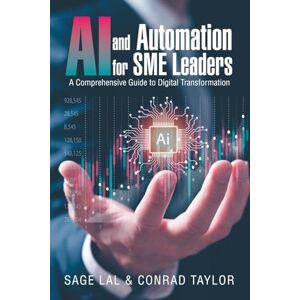Lal, Sage AI and Automation for SME Leaders: A Comprehensive Guide to Digital Transformation Lal, Sage AI and Automation for SME Leaders: A Comprehensive Guide to Digital Transformation