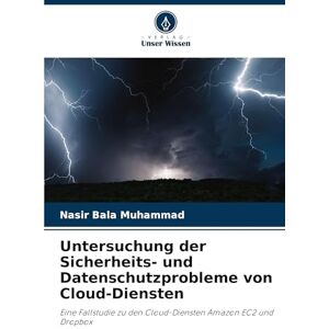 Muhammad, Nasir Bala Untersuchung der Sicherheits- und Datenschutzprobleme von Cloud-Diensten: Eine Fallstudie zu den Cloud-Diensten Amazon EC2 und Dropbox Muhammad, Nasir Bala Untersuchung der Sicherheits- und Datenschutzprobleme von Cloud-Diensten: Eine Fallstudie zu den Cloud-Diensten Amazon EC2 und Dropbox