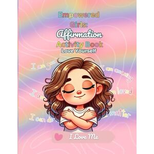 Bradshaw, Daquisha Empowered Girls: Affirmation Activity Book: A Positive Self-Esteem & Confidence Building Workbook for Kids: Love Yourself Bradshaw, Daquisha Empowered Girls: Affirmation Activity Book: A Positive Self-Esteem & Confidence Building Workbook for Kids: Love Yourself